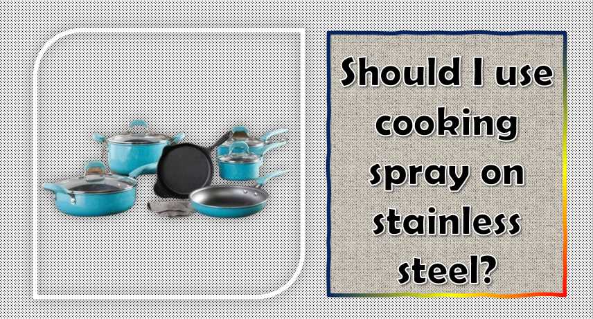 Should I use cooking spray on stainless steel