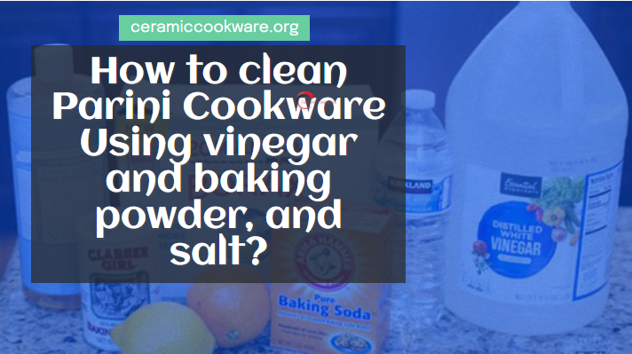 how to clean parini cookware Using vinegar and baking powder, and salt