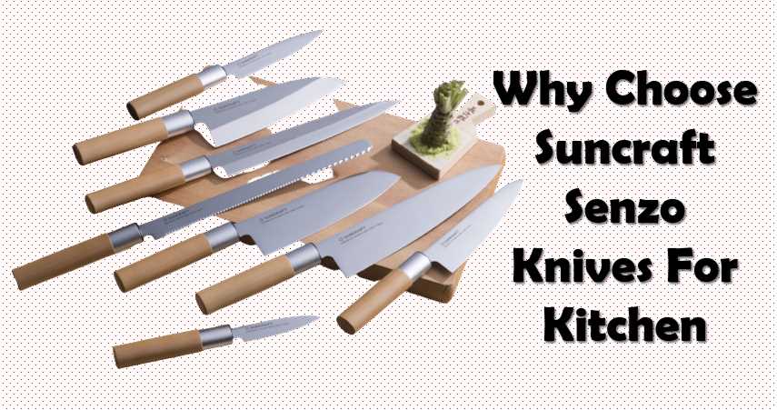 Why Choose Suncraft Senzo Knives For Kitchen