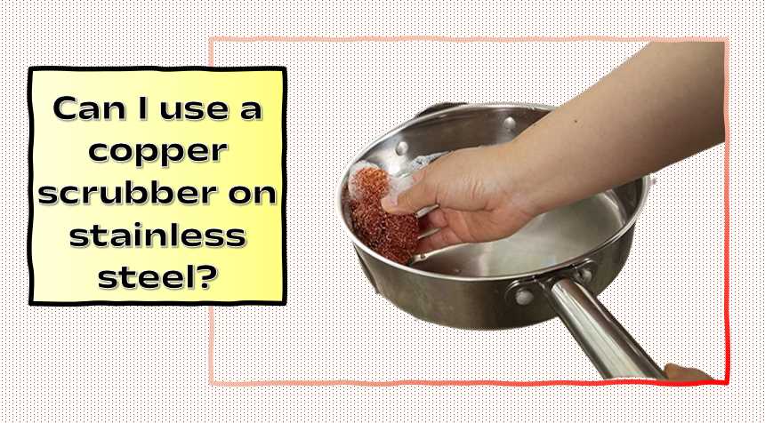 Can I use a copper scrubber on stainless steel