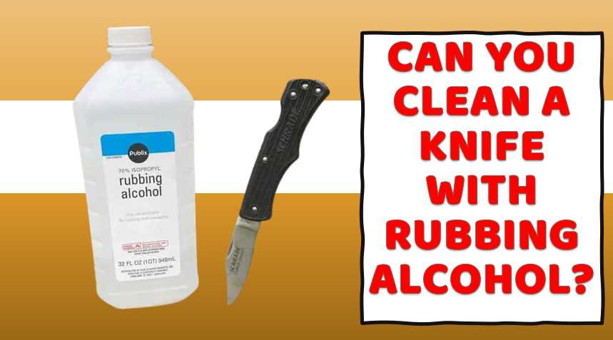 Can you clean a knife with rubbing alcohol