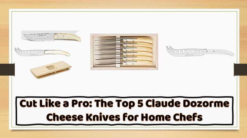 The Ultimate Guide to the Best Claude Dozorme Cheese Knives for Cheese Lovers