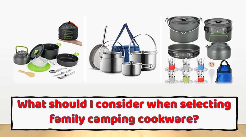 What should I consider when selecting family camping cookware
