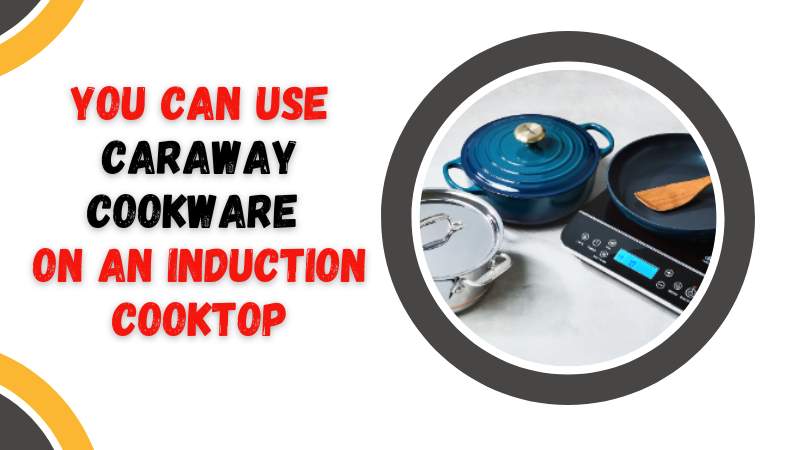 Can You Use Caraway Cookware on an Induction Cooktop?