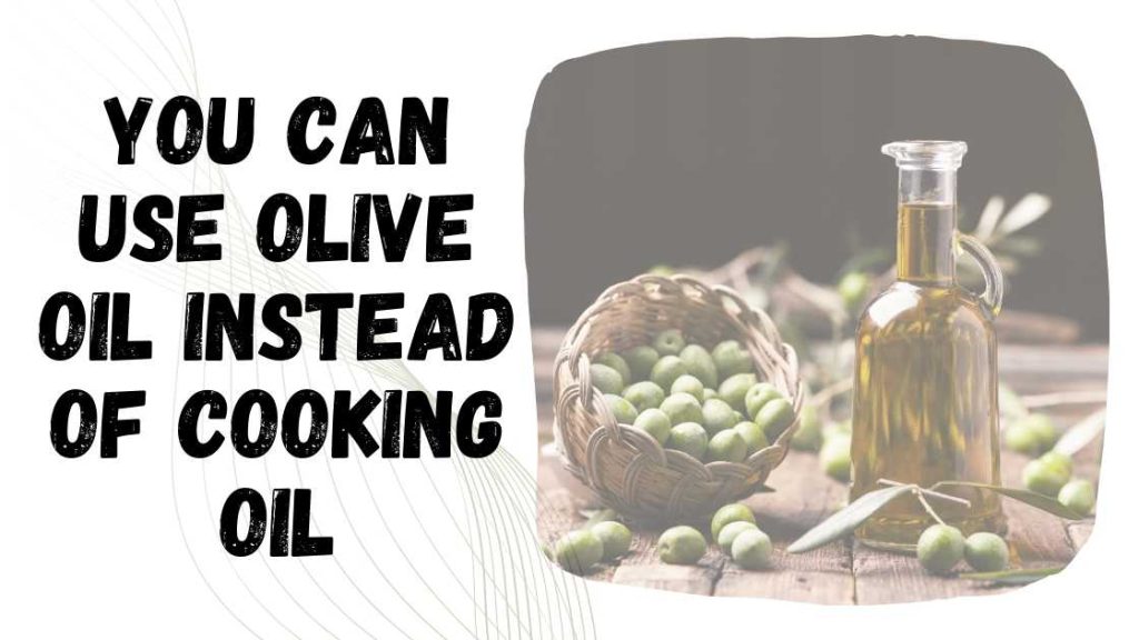 Can You Use Olive Oil Instead of Cooking Oil