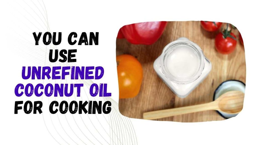 Can You Use Unrefined Coconut Oil for Cooking