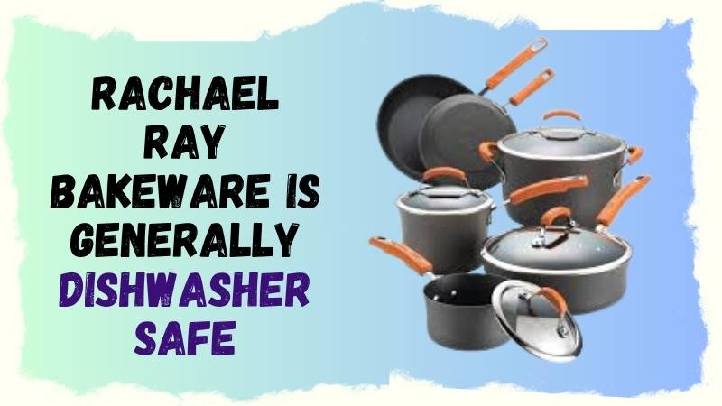 Is Rachael Ray Bakeware Dishwasher Safe?