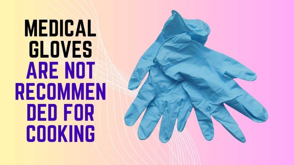 Is it safe to use medical gloves for cooking purposes